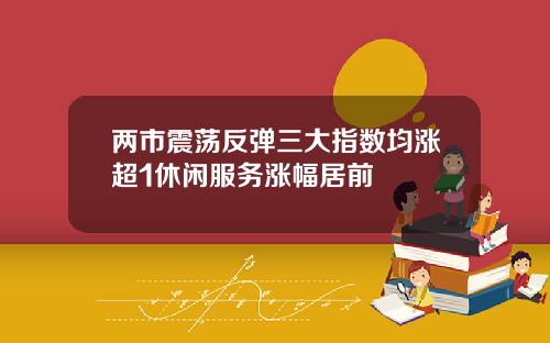 两市震荡反弹三大指数均涨超1休闲服务涨幅居前