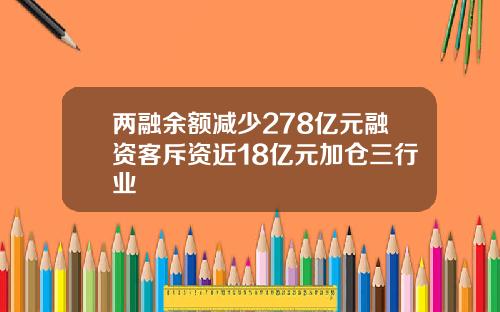 两融余额减少278亿元融资客斥资近18亿元加仓三行业