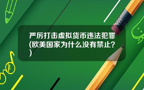 严厉打击虚拟货币违法犯罪(欧美国家为什么没有禁止？)