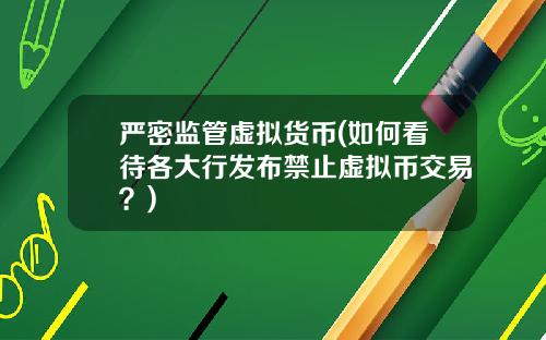 严密监管虚拟货币(如何看待各大行发布禁止虚拟币交易？)