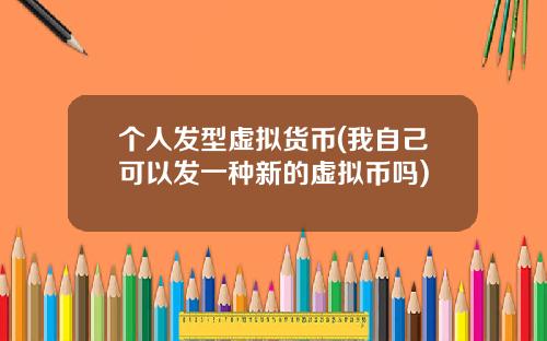 个人发型虚拟货币(我自己可以发一种新的虚拟币吗)