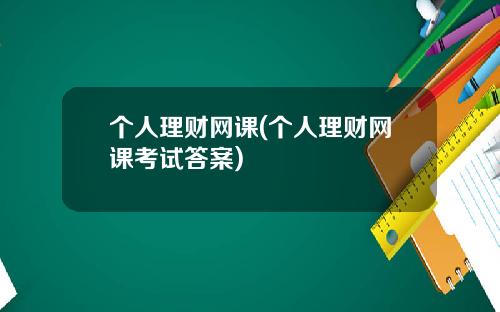 个人理财网课(个人理财网课考试答案)