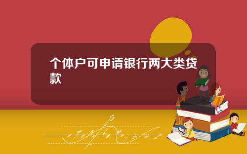 个体户可申请银行两大类贷款