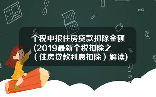个税申报住房贷款扣除金额 (2019最新个税扣除之（住房贷款利息扣除）解读)_1