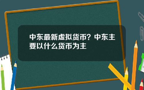 中东最新虚拟货币？中东主要以什么货币为主