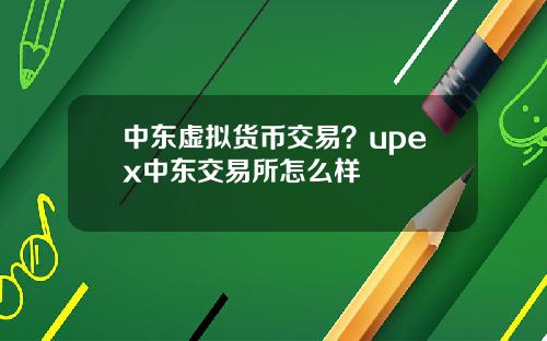 中东虚拟货币交易？upex中东交易所怎么样