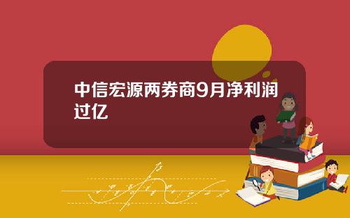 中信宏源两券商9月净利润过亿