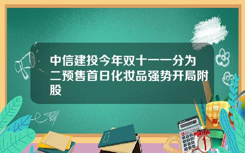 中信建投今年双十一一分为二预售首日化妆品强势开局附股