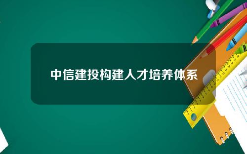 中信建投构建人才培养体系