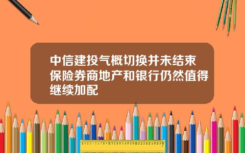 中信建投气概切换并未结束保险券商地产和银行仍然值得继续加配