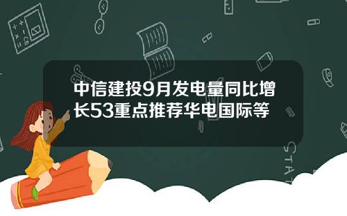 中信建投9月发电量同比增长53重点推荐华电国际等