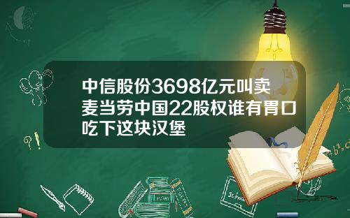 中信股份3698亿元叫卖麦当劳中国22股权谁有胃口吃下这块汉堡