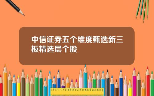 中信证券五个维度甄选新三板精选层个股