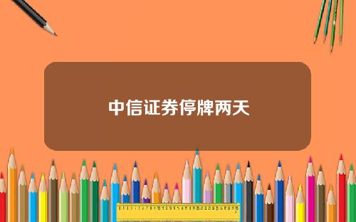 中信证券停牌两天