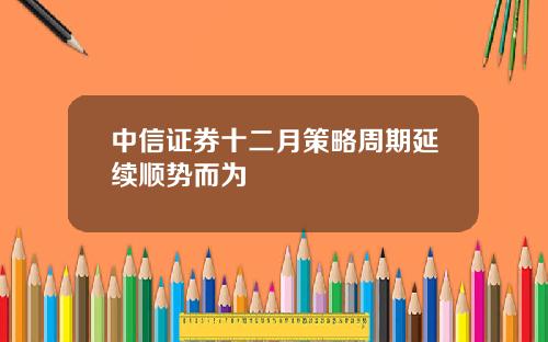 中信证券十二月策略周期延续顺势而为