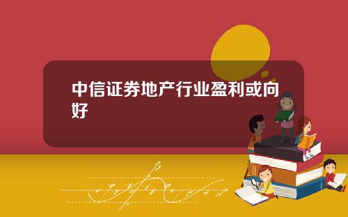 中信证券地产行业盈利或向好