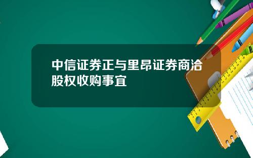 中信证券正与里昂证券商洽股权收购事宜