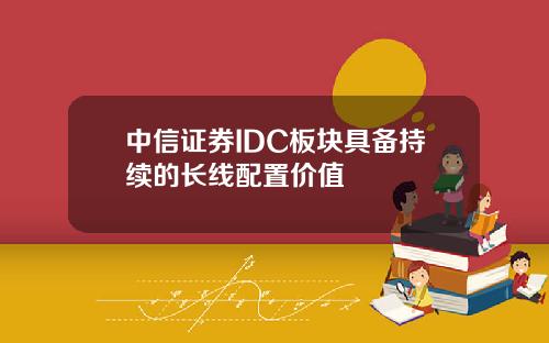 中信证券IDC板块具备持续的长线配置价值