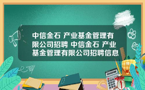 中信金石 产业基金管理有限公司招聘 中信金石 产业基金管理有限公司招聘信息