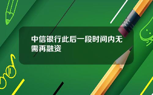 中信银行此后一段时间内无需再融资