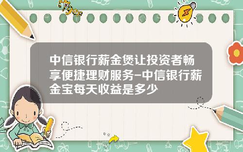 中信银行薪金煲让投资者畅享便捷理财服务-中信银行薪金宝每天收益是多少