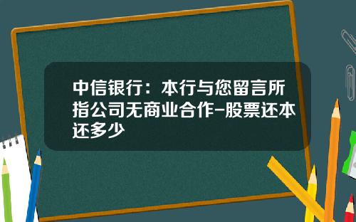 中信银行：本行与您留言所指公司无商业合作-股票还本还多少