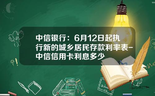 中信银行：6月12日起执行新的城乡居民存款利率表-中信信用卡利息多少
