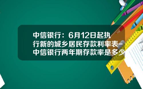 中信银行：6月12日起执行新的城乡居民存款利率表-中信银行两年期存款率是多少