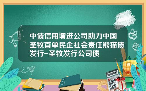 中债信用增进公司助力中国圣牧首单民企社会责任熊猫债发行-圣牧发行公司债