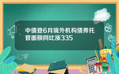 中债登6月境外机构债券托管面额同比涨335