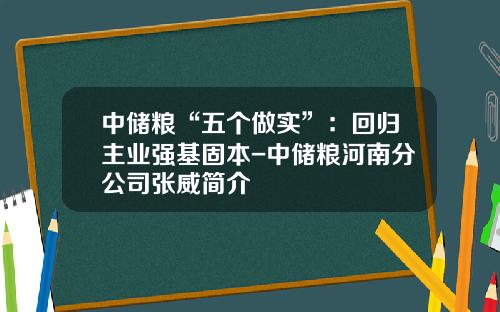 中储粮“五个做实”：回归主业强基固本-中储粮河南分公司张威简介