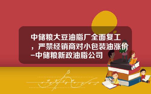 中储粮大豆油脂厂全面复工，严禁经销商对小包装油涨价-中储粮新政油脂公司