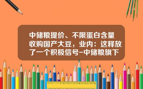 中储粮提价、不限蛋白含量收购国产大豆，业内：这释放了一个积极信号-中储粮旗下上市公司