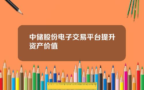 中储股份电子交易平台提升资产价值