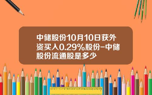 中储股份10月10日获外资买入0.29%股份-中储股份流通股是多少