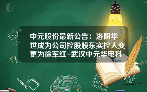 中元股份最新公告：洛阳华世成为公司控股股东实控人变更为徐军红-武汉中元华电科技股份有限公司