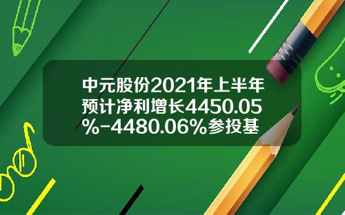 中元股份2021年上半年预计净利增长4450.05%-4480.06%参投基金的公允价值大幅增长-基金公允价值