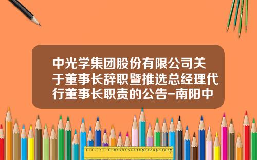 中光学集团股份有限公司关于董事长辞职暨推选总经理代行董事长职责的公告-南阳中光学机电设备有限公司
