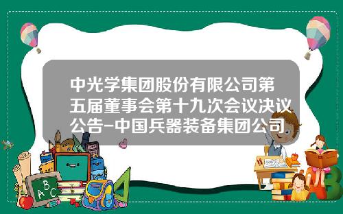 中光学集团股份有限公司第五届董事会第十九次会议决议公告-中国兵器装备集团公司徐斌董事长干嘛去了