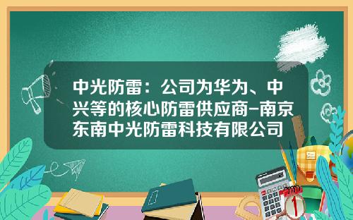 中光防雷：公司为华为、中兴等的核心防雷供应商-南京东南中光防雷科技有限公司