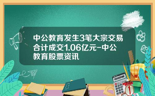 中公教育发生3笔大宗交易合计成交1.06亿元-中公教育股票资讯