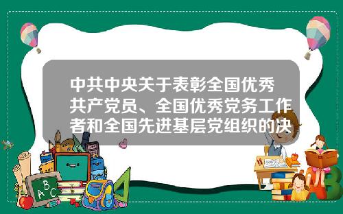 中共中央关于表彰全国优秀共产党员、全国优秀党务工作者和全国先进基层党组织的决定-哈尔滨天洋设备安装工程有限公司