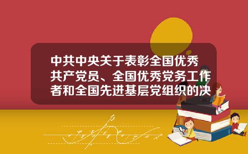 中共中央关于表彰全国优秀共产党员、全国优秀党务工作者和全国先进基层党组织的决定-铜陵华元融资租赁有限公司