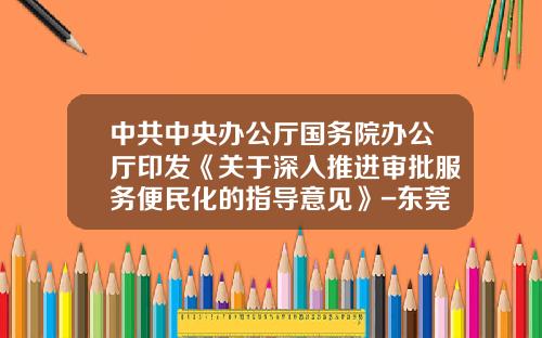 中共中央办公厅国务院办公厅印发《关于深入推进审批服务便民化的指导意见》-东莞大和化成汽车零配件有限公司