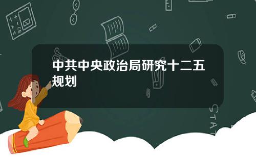中共中央政治局研究十二五规划