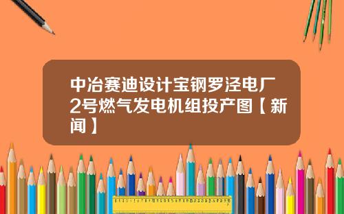 中冶赛迪设计宝钢罗泾电厂2号燃气发电机组投产图【新闻】