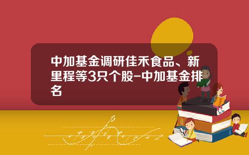 中加基金调研佳禾食品、新里程等3只个股-中加基金排名