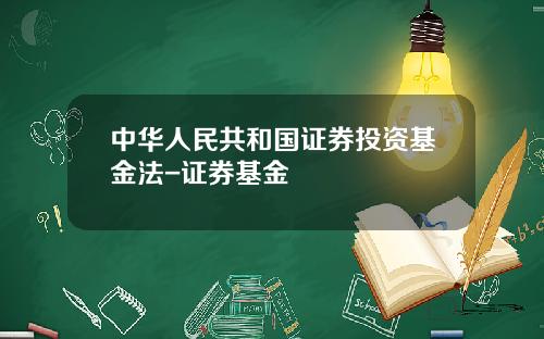 中华人民共和国证券投资基金法-证券基金