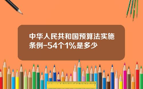 中华人民共和国预算法实施条例-54个1%是多少