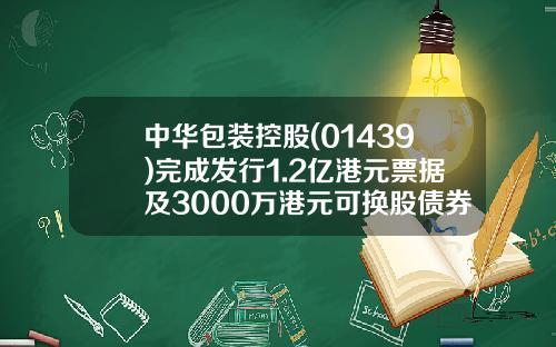 中华包装控股(01439)完成发行1.2亿港元票据及3000万港元可换股债券-中华包装控股01439公司简介